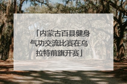 内蒙古百县健身气功交流比赛在乌拉特前旗开赛