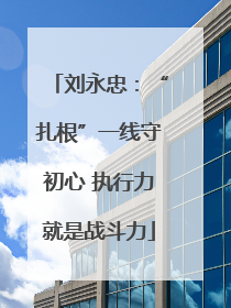 刘永忠：“扎根”一线守初心 执行力就是战斗力