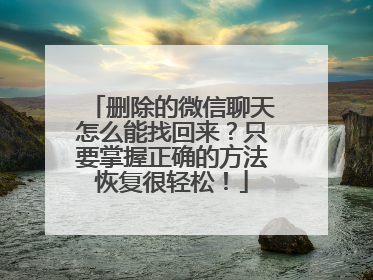 删除的微信聊天怎么能找回来？只要掌握正确的方法恢复很轻松！