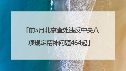 前5月北京查处违反中央八项规定精神问题464起