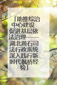 助推综治中心建设 促进基层依法治理——湖北黄石司法行政系统深入践行新时代枫桥经验