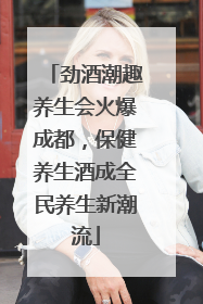 劲酒潮趣养生会火爆成都，保健养生酒成全民养生新潮流