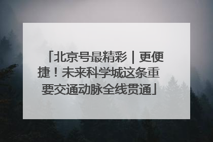 北京号最精彩｜更便捷！未来科学城这条重要交通动脉全线贯通
