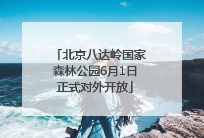 北京八达岭国家森林公园6月1日正式对外开放