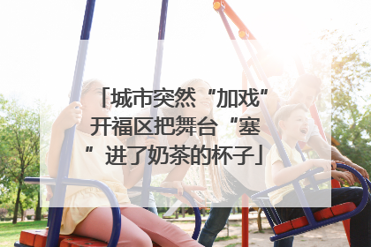 城市突然“加戏” 开福区把舞台“塞”进了奶茶的杯子