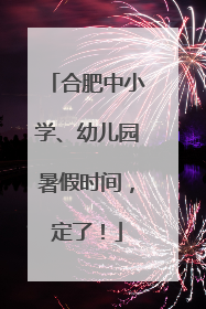 合肥中小学、幼儿园暑假时间，定了！