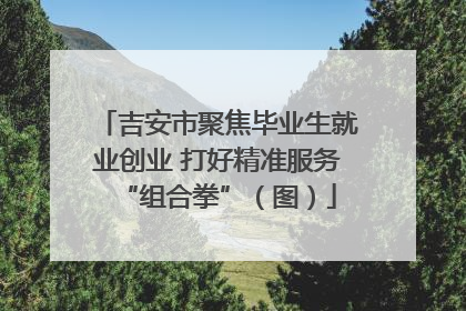 吉安市聚焦毕业生就业创业 打好精准服务“组合拳”（图）