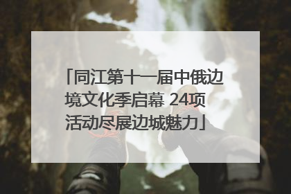 同江第十一届中俄边境文化季启幕 24项活动尽展边城魅力