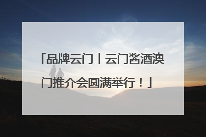 品牌云门丨云门酱酒澳门推介会圆满举行！