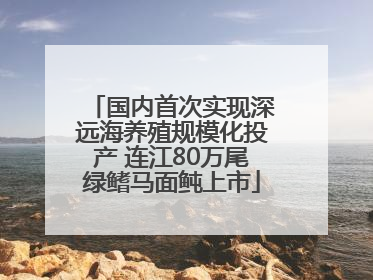 国内首次实现深远海养殖规模化投产 连江80万尾绿鳍马面鲀上市