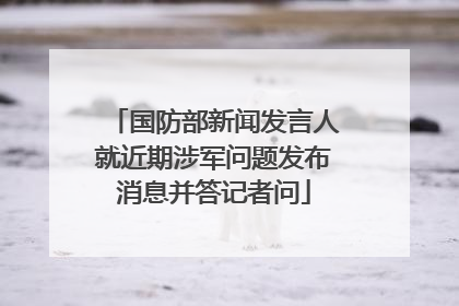 国防部新闻发言人就近期涉军问题发布消息并答记者问