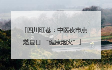 四川旺苍：中医夜市点燃夏日 “健康烟火”