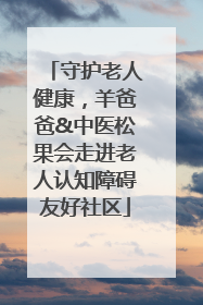 守护老人健康，羊爸爸&中医松果会走进老人认知障碍友好社区