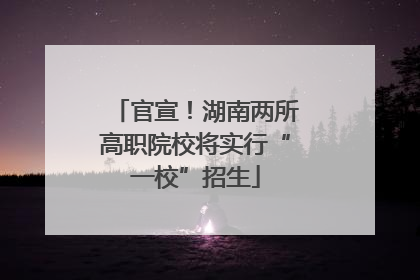 官宣！湖南两所高职院校将实行“一校”招生