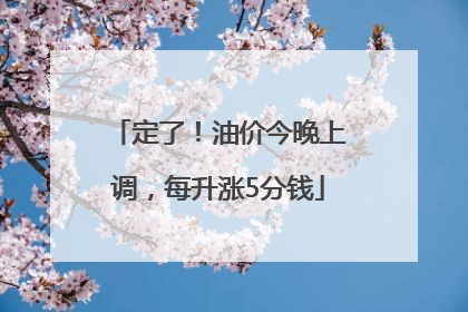 定了！油价今晚上调，每升涨5分钱