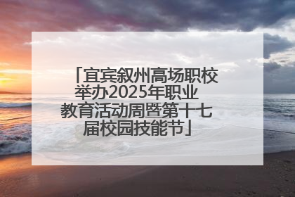 宜宾叙州高场职校举办2025年职业教育活动周暨第十七届校园技能节