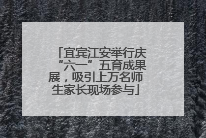 宜宾江安举行庆“六一”五育成果展，吸引上万名师生家长现场参与
