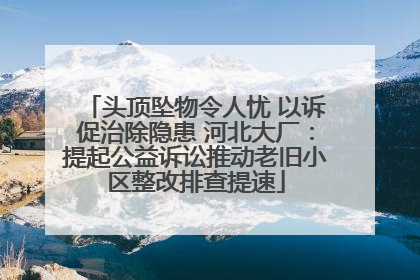 头顶坠物令人忧 以诉促治除隐患 河北大厂：提起公益诉讼推动老旧小区整改排查提速