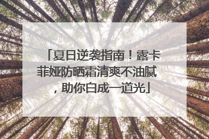 夏日逆袭指南！露卡菲娅防晒霜清爽不油腻，助你白成一道光