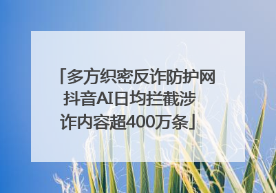 多方织密反诈防护网 抖音AI日均拦截涉诈内容超400万条