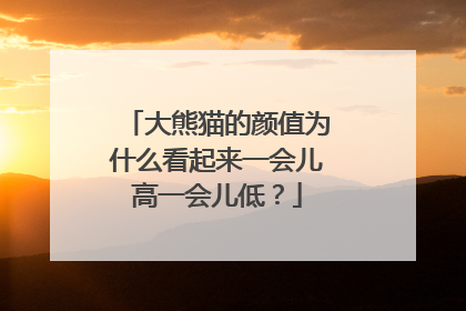 大熊猫的颜值为什么看起来一会儿高一会儿低？
