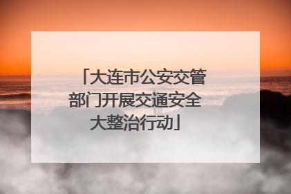 大连市公安交管部门开展交通安全大整治行动