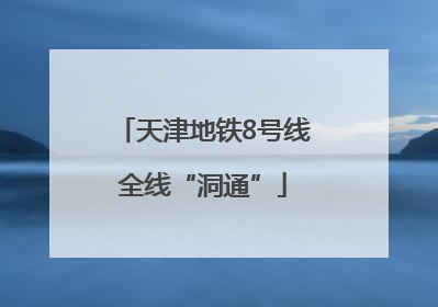 天津地铁8号线全线“洞通”