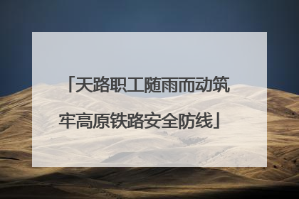天路职工随雨而动筑牢高原铁路安全防线