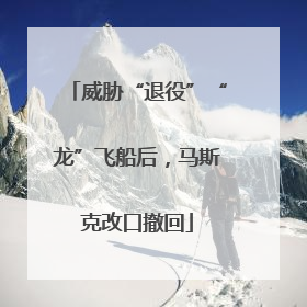 威胁“退役”“龙”飞船后，马斯克改口撤回
