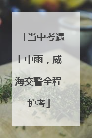 当中考遇上中雨，威海交警全程护考