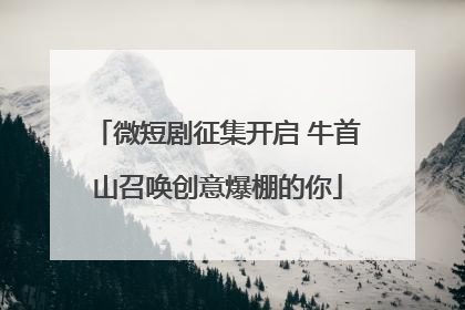 微短剧征集开启 牛首山召唤创意爆棚的你