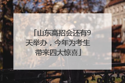 山东高招会还有9天举办，今年为考生带来四大惊喜