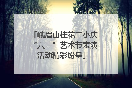 峨眉山桂花二小庆“六一”艺术节表演活动精彩纷呈