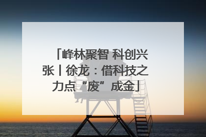 峰林聚智 科创兴张丨徐龙：借科技之力点“废”成金