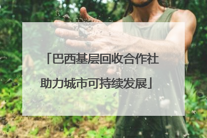 巴西基层回收合作社助力城市可持续发展