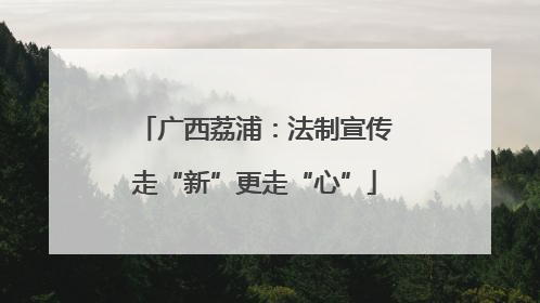 广西荔浦：法制宣传走“新”更走“心”
