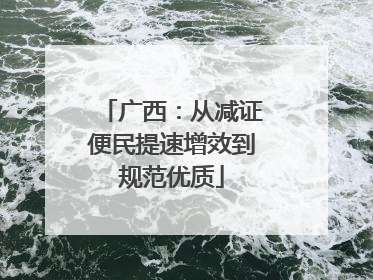 广西：从减证便民提速增效到规范优质