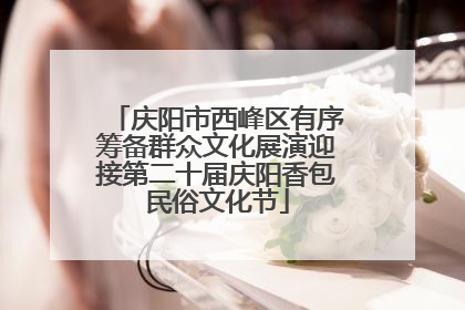 庆阳市西峰区有序筹备群众文化展演迎接第二十届庆阳香包民俗文化节