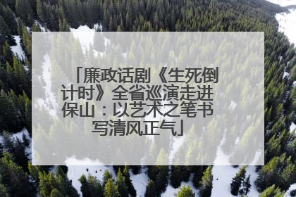 廉政话剧《生死倒计时》全省巡演走进保山：以艺术之笔书写清风正气
