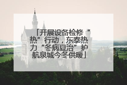 开展设备检修“热”行动，东泰热力“冬病夏治”护航泉城今冬供暖