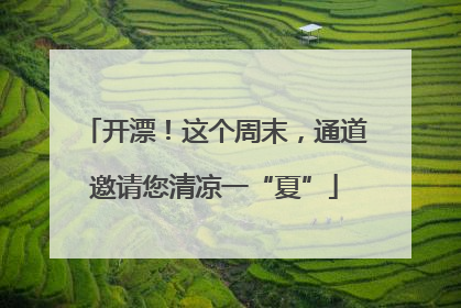 开漂！这个周末，通道邀请您清凉一“夏”
