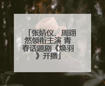 张婧仪、周翊然领衔主演 青春话题剧《焕羽》开播