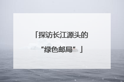 探访长江源头的“绿色邮局”