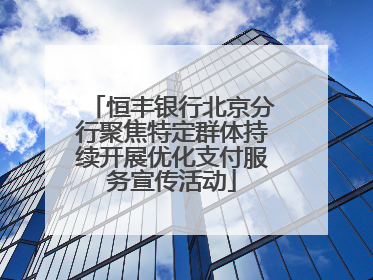 恒丰银行北京分行聚焦特定群体持续开展优化支付服务宣传活动
