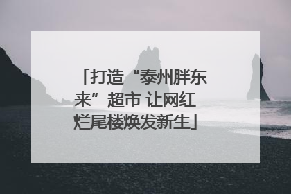 打造“泰州胖东来”超市 让网红烂尾楼焕发新生