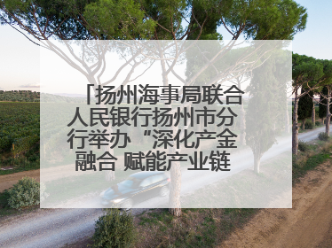 扬州海事局联合人民银行扬州市分行举办“深化产金融合 赋能产业链高质量发展”共建联学活动