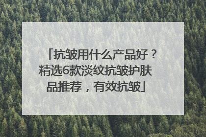 抗皱用什么产品好？精选6款淡纹抗皱护肤品推荐，有效抗皱