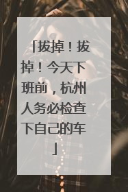 拔掉！拔掉！今天下班前，杭州人务必检查下自己的车