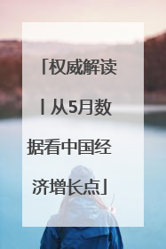 权威解读丨从5月数据看中国经济增长点