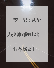 李一男：从华为少帅到锂电出行革新者